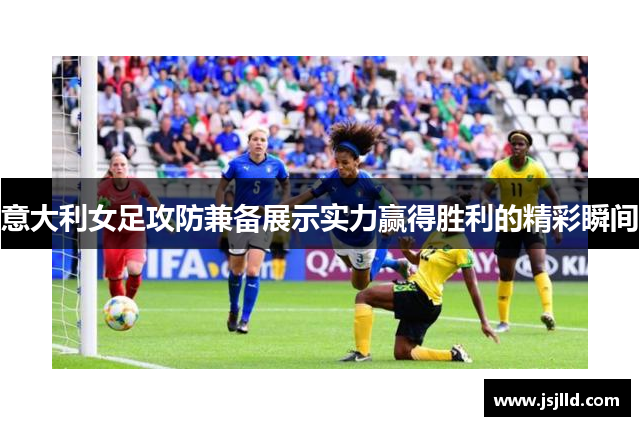 意大利女足攻防兼备展示实力赢得胜利的精彩瞬间