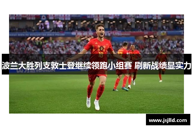 波兰大胜列支敦士登继续领跑小组赛 刷新战绩显实力