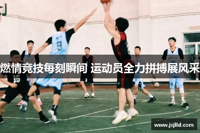 燃情竞技每刻瞬间 运动员全力拼搏展风采