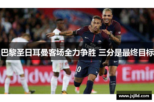 巴黎圣日耳曼客场全力争胜 三分是最终目标