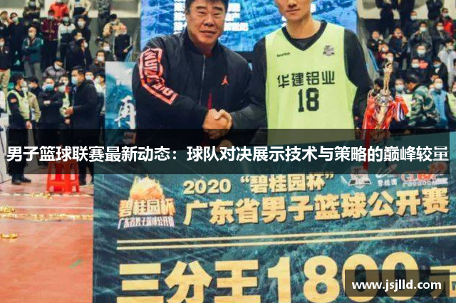 男子篮球联赛最新动态：球队对决展示技术与策略的巅峰较量