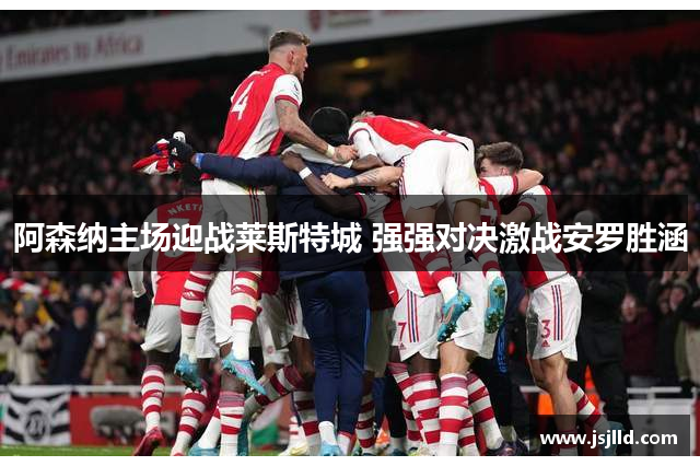 阿森纳主场迎战莱斯特城 强强对决激战安罗胜涵