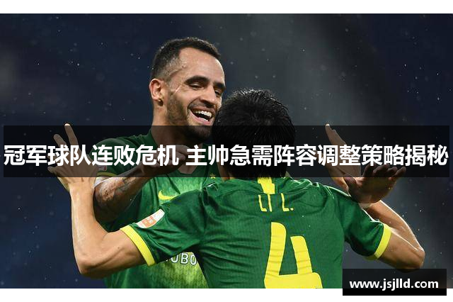 冠军球队连败危机 主帅急需阵容调整策略揭秘
