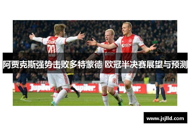 阿贾克斯强势击败多特蒙德 欧冠半决赛展望与预测
