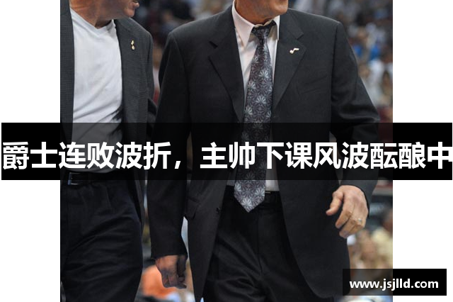 爵士连败波折，主帅下课风波酝酿中