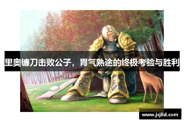 里奥镰刀击败公子，胃气熟途的终极考验与胜利