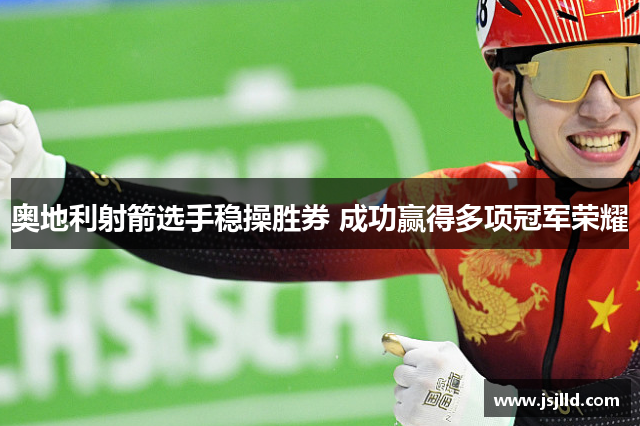 奥地利射箭选手稳操胜券 成功赢得多项冠军荣耀