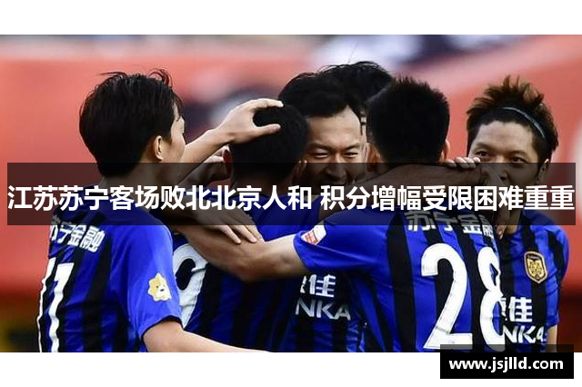 江苏苏宁客场败北北京人和 积分增幅受限困难重重