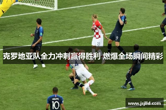 克罗地亚队全力冲刺赢得胜利 燃爆全场瞬间精彩