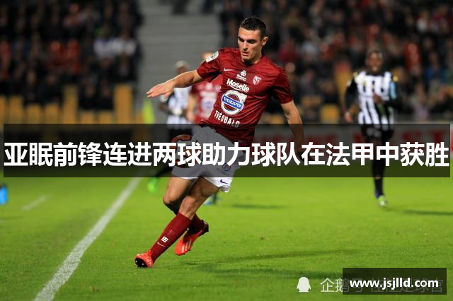 亚眠前锋连进两球助力球队在法甲中获胜