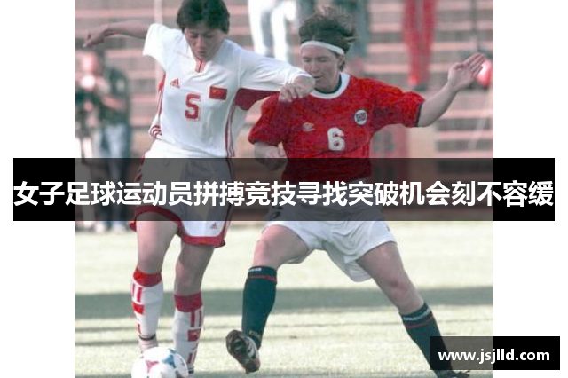 女子足球运动员拼搏竞技寻找突破机会刻不容缓