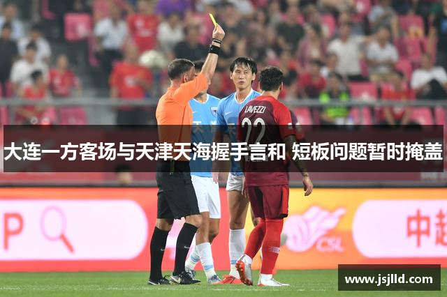 大连一方客场与天津天海握手言和 短板问题暂时掩盖