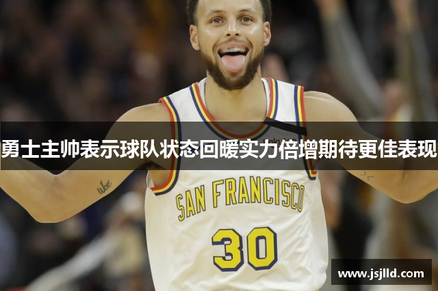 勇士主帅表示球队状态回暖实力倍增期待更佳表现