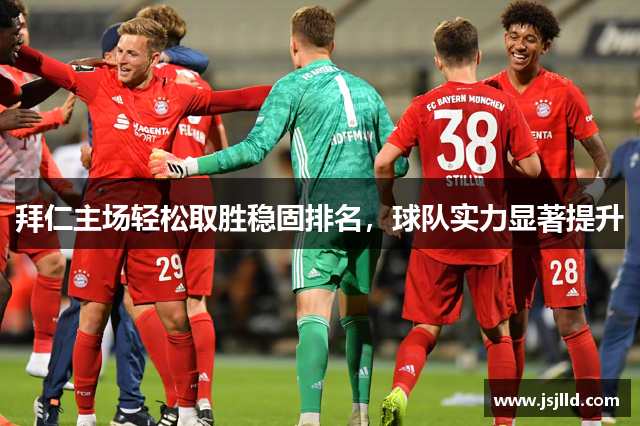 拜仁主场轻松取胜稳固排名，球队实力显著提升