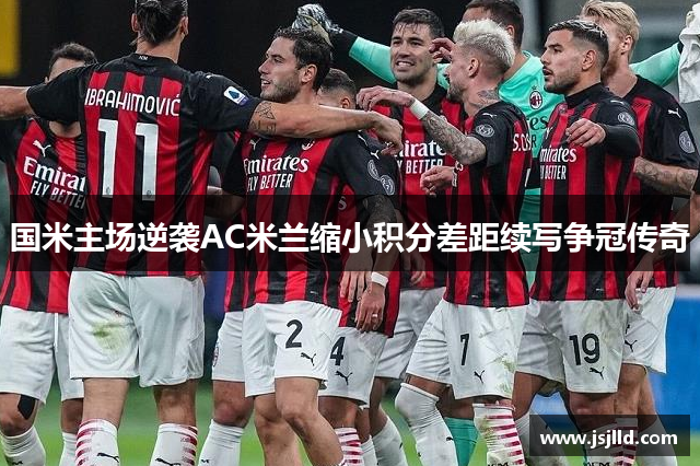 国米主场逆袭AC米兰缩小积分差距续写争冠传奇