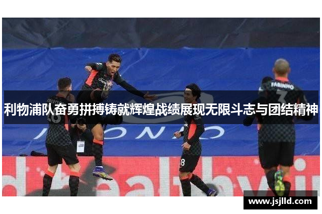 利物浦队奋勇拼搏铸就辉煌战绩展现无限斗志与团结精神