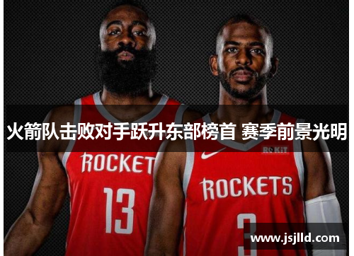 火箭队击败对手跃升东部榜首 赛季前景光明
