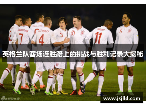 英格兰队客场连胜路上的挑战与胜利记录大揭秘