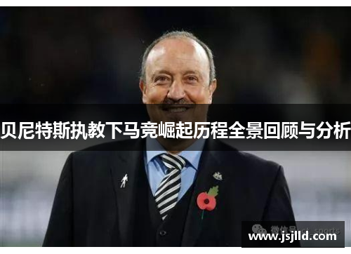 贝尼特斯执教下马竞崛起历程全景回顾与分析