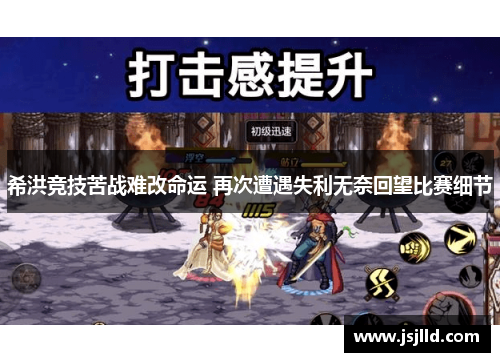 希洪竞技苦战难改命运 再次遭遇失利无奈回望比赛细节
