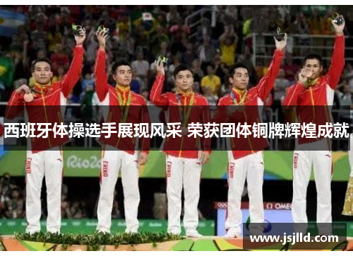 西班牙体操选手展现风采 荣获团体铜牌辉煌成就