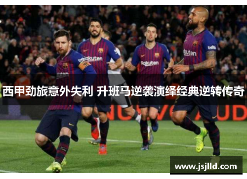西甲劲旅意外失利 升班马逆袭演绎经典逆转传奇