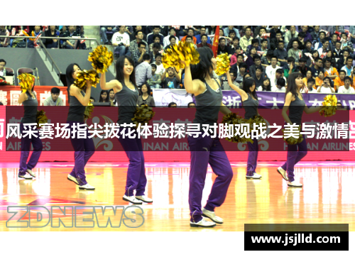 风采赛场指尖拨花体验探寻对脚观战之美与激情