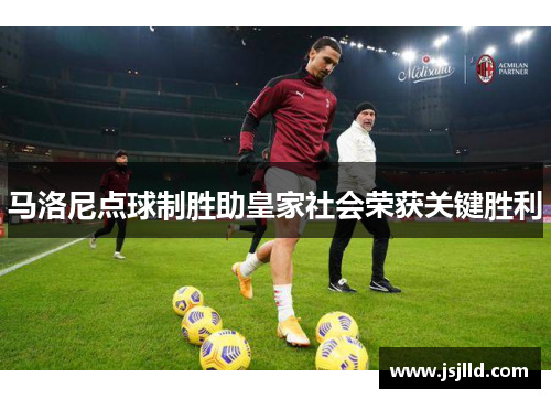 马洛尼点球制胜助皇家社会荣获关键胜利