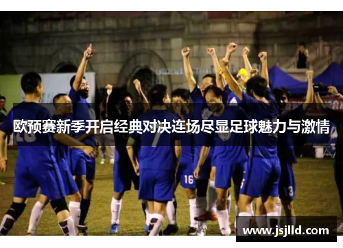 欧预赛新季开启经典对决连场尽显足球魅力与激情