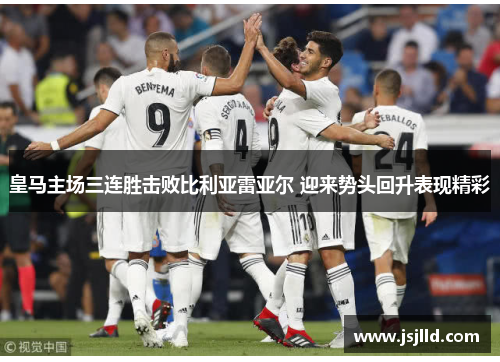 皇马主场三连胜击败比利亚雷亚尔 迎来势头回升表现精彩