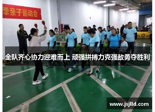 全队齐心协力迎难而上 顽强拼搏力克强敌勇夺胜利