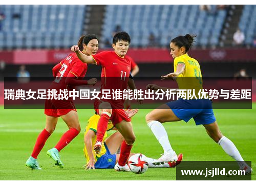 瑞典女足挑战中国女足谁能胜出分析两队优势与差距